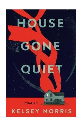 House Gone Quiet: Stories - Kelsey Norris