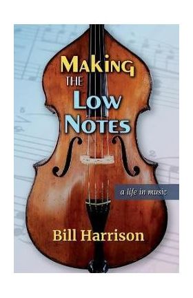 Making the Low Notes: A Life in Music - Bill Harrison