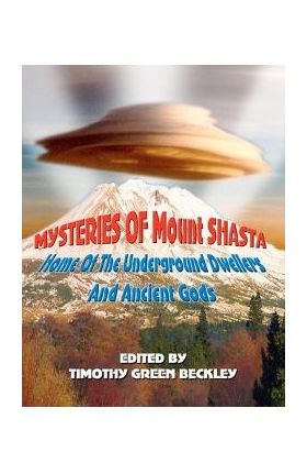 Mysteries of Mount Shasta: Home Of The Underground Dwellers and Ancient Gods - Timothy Green Beckley