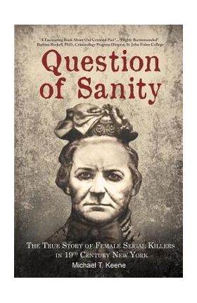 Question of Sanity: The True Story of Female Serial Killers in 19th Century New York - Michael T. Keene