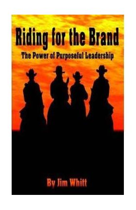 Riding for the Brand: The Power of Purposeful Leadership - Jim F. Whitt