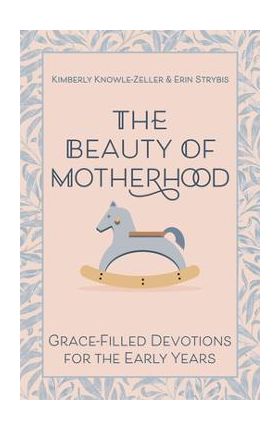 The Beauty of Motherhood: Grace-Filled Devotions for the Early Years - Kimberly Knowle-zeller