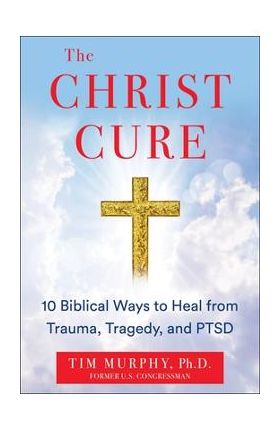 The Christ Cure: 10 Biblical Ways to Heal from Trauma, Tragedy, and Ptsd - Tim Murphy