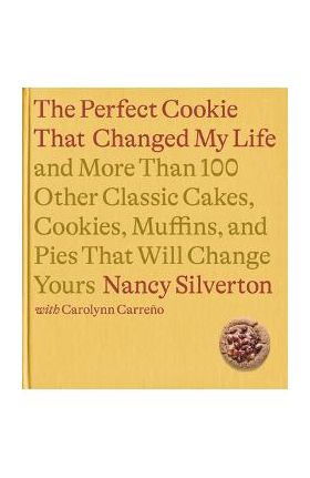 The Cookie That Changed My Life: And More Than 100 Other Classic Cakes, Cookies, Muffins, and Pies That Will Change Yours: A Cookbook - Nancy Silverton