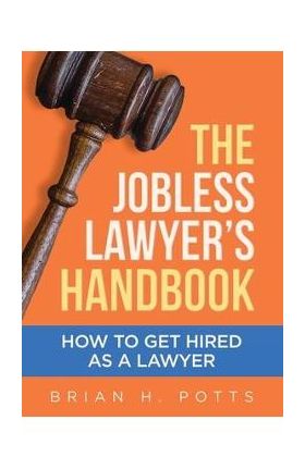 The Jobless Lawyer's Handbook: How to Get Hired as a Lawyer - Brian Potts
