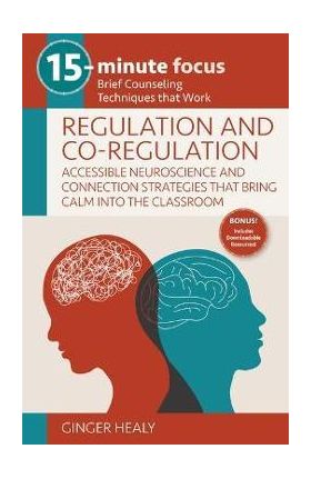 15-Minute Focus: Regulation and Co-Regulation: Accessible Neuroscience and Connection Strategies That Bring Calm Into the Classroom: Brief Counseling - Ginger Healy