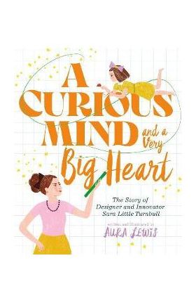 A Curious Mind and a Very Big Heart: The Story of Designer and Innovator Sara Little Turnbull - Aura Lewis