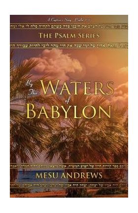 By the Waters of Babylon: A Captive's Song - Psalm 137 - Andrews Mesu