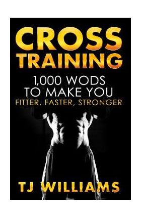 Cross Training: 1,000 WOD's To Make You Fitter, Faster, Stronger - Tj Williams