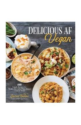 Delicious AF Vegan: 100 Simple Recipes for Wildly Flavorful Plant-Based Comfort Foods - Lauren Boehme