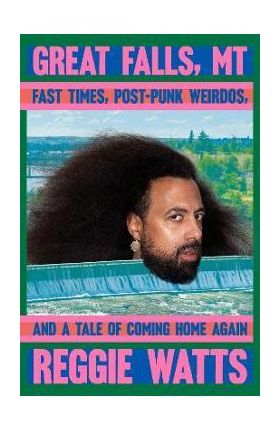 Great Falls, MT: Fast Times, Post-Punk Weirdos, and a Tale of Coming Home Again - Reggie Watts