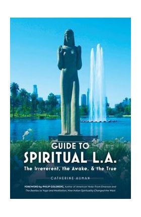 Guide to Spiritual L. A.: The Irreverent, the Awake, and the True: The Irreverent, the Awake, and the True - Catherine Auman