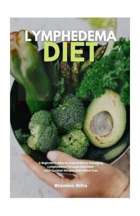 Lymphedema Diet: A Beginner's Step-by-Step Guide to Managing Lymphedema Through Nutrition With Curated Recipes and a Meal Plan - Brandon Gilta