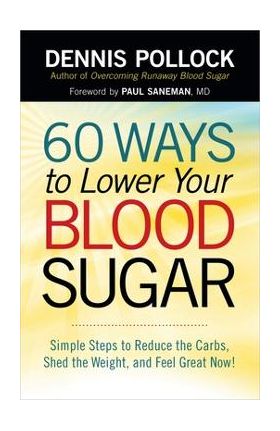 60 Ways to Lower Your Blood Sugar: Simple Steps to Reduce the Carbs, Shed the Weight, and Feel Great Now! - Dennis Pollock