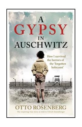 A Gypsy in Auschwitz: How I Survived the Horrors of the 'Forgotten Holocaust' - Otto Rosenberg