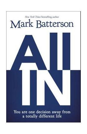 All in: You Are One Decision Away from a Totally Different Life - Mark Batterson