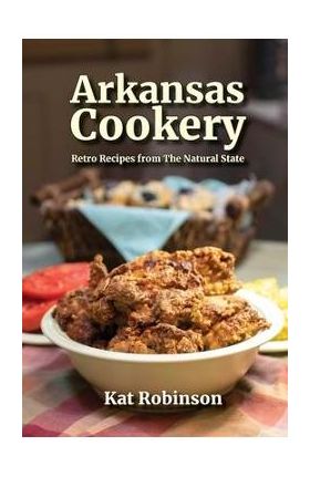 Arkansas Cookery: Retro Recipes from The Natural State - Kat Robinson