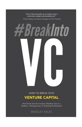 #BreakIntoVC: How to Break Into Venture Capital and Think Like an Investor Whether You're a Student, Entrepreneur or Working Profess - Bradley Miles