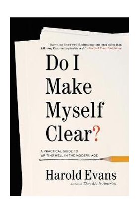 Do I Make Myself Clear?: A Practical Guide to Writing Well in the Modern Age - Harold Evans