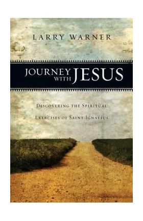 Journey with Jesus: Discovering the Spiritual Exercises of Saint Ignatius - Larry Warner