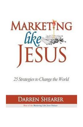 Marketing Like Jesus: 25 Strategies to Change the World - Darren Shearer