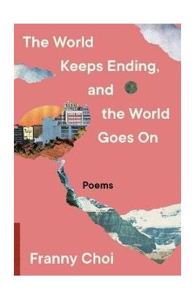 The World Keeps Ending, and the World Goes on - Franny Choi