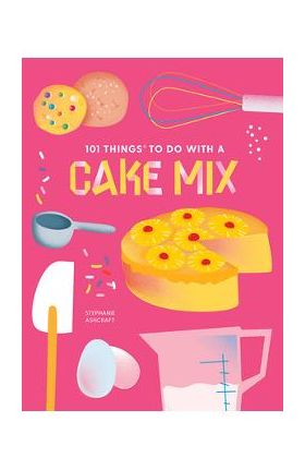 101 Things to Do with a Cake Mix, New Edition - Stephanie Ashcraft