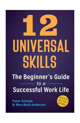 12 Universal Skills: The Beginner's Guide to a Successful Work Life - Peter Scheele