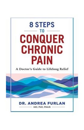 8 Steps to Conquer Chronic Pain: A Doctor's Guide to Lifelong Relief - Andrea Furlan