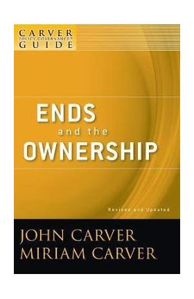 A Carver Policy Governance Guide, Ends and the Ownership - Miriam Carver