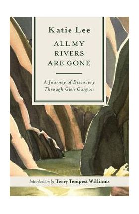 All My Rivers Are Gone: A Journey of Discovery Through Glen Canyon - Katie Lee