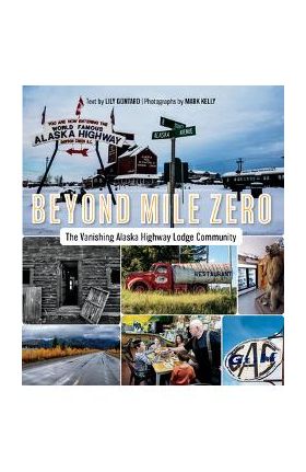 Beyond Mile Zero: The Vanishing Alaska Highway Lodge Community - Lily Gontard