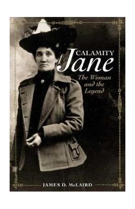 Calamity Jane: The Woman and the Legend - James D. Mclaird