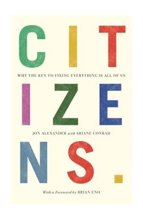 Citizens: Why the Key to Fixing Everything Is All of Us - Jon Alexander