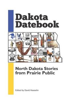 Dakota Datebook: North Dakota Stories from Prairie Public - David Haeselin