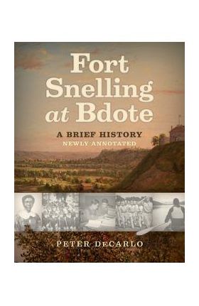 Fort Snelling at Bdote Updated Edition: A Brief History - Peter Decarlo