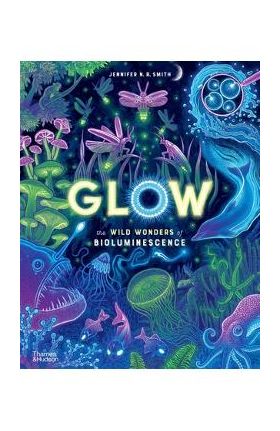 Glow: The Wild Wonders of Bioluminescence - Jennifer N. R. Smith