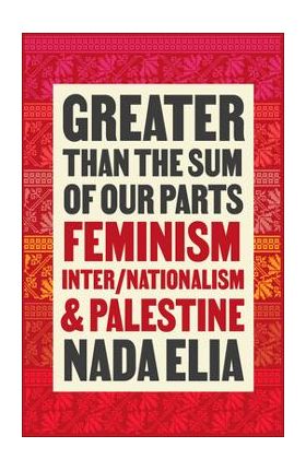 Greater Than the Sum of Our Parts: Feminism, Inter/Nationalism, and Palestine - Nada Elia