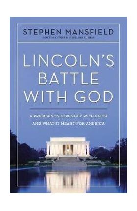 Lincoln's Battle with God: A President's Struggle with Faith and What It Meant for America - Stephen Mansfield