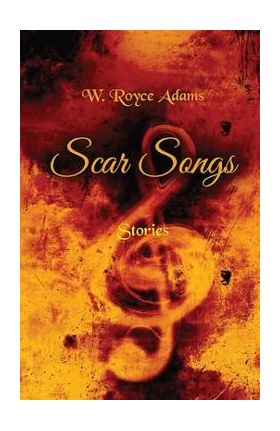 Scar Songs: Stories - W. Royce Adams