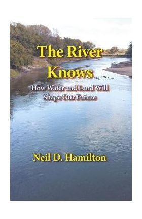 The River Knows: How Water and Land Can Shape Our Future - Neil D. Hamilton