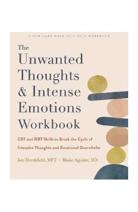 The Unwanted Thoughts and Intense Emotions Workbook: CBT and Dbt Skills to Break the Cycle of Intrusive Thoughts and Emotional Overwhelm - Jon Hershfield