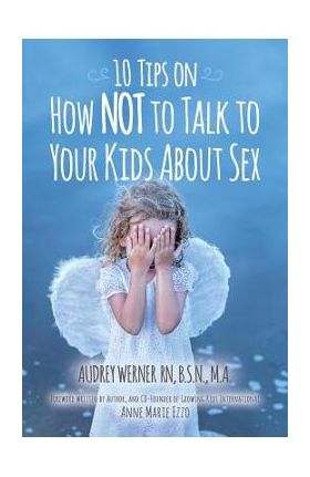 10 Tips on How NOT to Talk to Your Kids about Sex - Audrey Werner