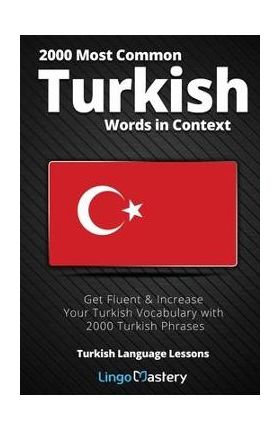 2000 Most Common Turkish Words in Context: Get Fluent & Increase Your Turkish Vocabulary with 2000 Turkish Phrases - Lingo Mastery