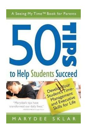 50 Tips to Help Students Succeed: Develop Your Student's Time-Management and Executive Skills for Life - Marydee Sklar