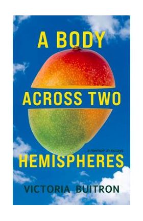 A Body Across Two Hemispheres: A Memoir in Essays - Victoria Buitron