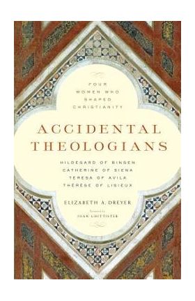 Accidental Theologians: Four Women Who Shaped Christianity - Elizabeth A. Dreyer