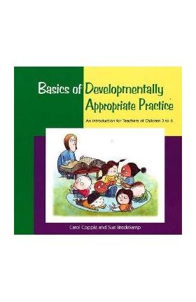 Basics of Developmentally Appropriate Practice: An Introduction for Teachers of Children 3 to 7 - Carol Copple