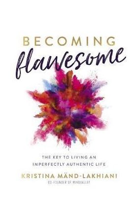 Becoming Flawesome: The Key to Living an Imperfectly Authentic Life - Kristina Mand-lakhiani