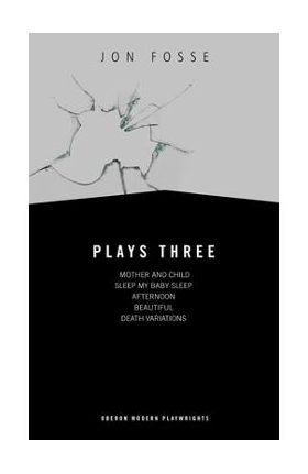 Fosse: Plays Three: Mother and Child; Sleep My Baby Sleep; Afternoon; Beautiful; Death Variations - Jon Fosse